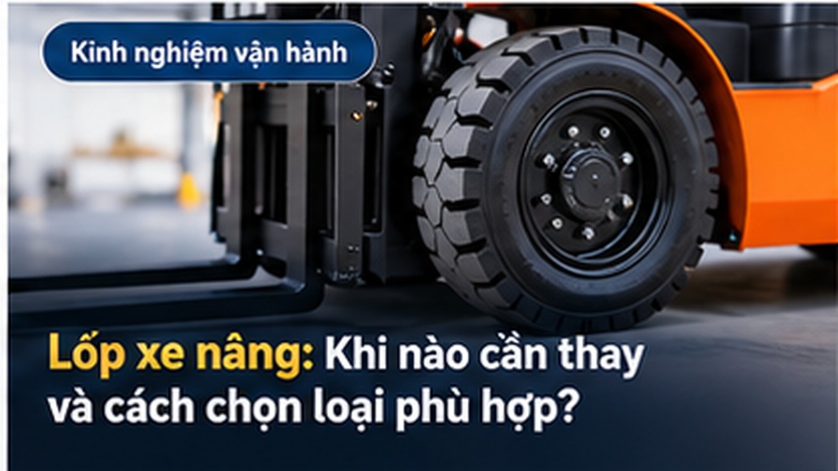 Lốp xe nâng: Khi nào cần thay và chọn loại nào phù hợp?